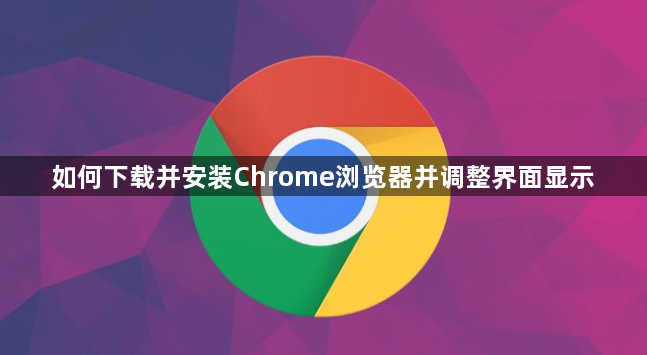 如何下载并安装Chrome浏览器并调整界面显示1