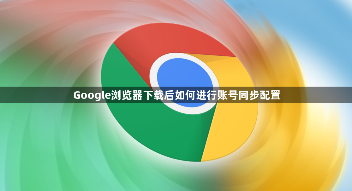 Google浏览器下载后如何进行账号同步配置1