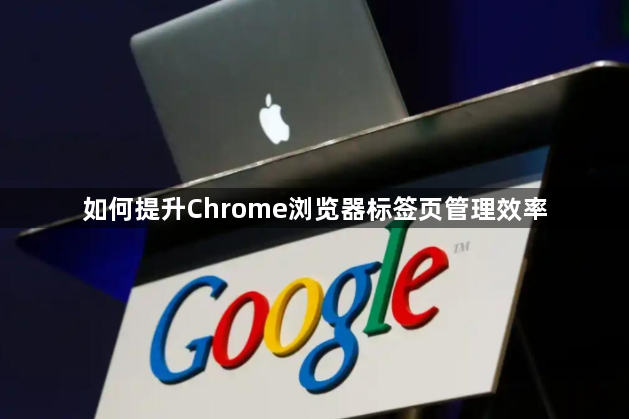 如何提升Chrome浏览器标签页管理效率1