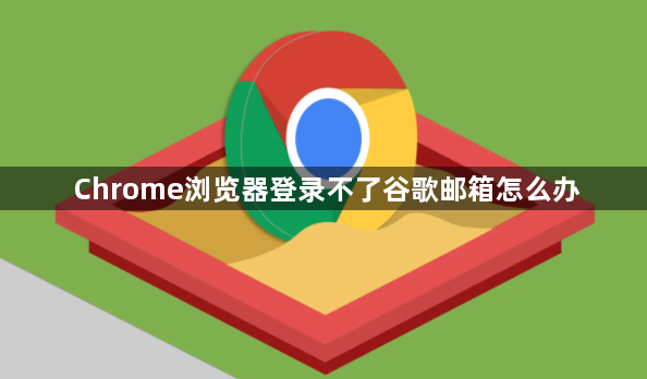 Chrome浏览器登录不了谷歌邮箱怎么办1