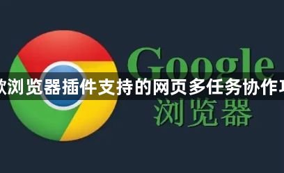 谷歌浏览器插件支持的网页多任务协作功能1