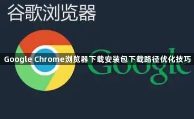 Google Chrome浏览器下载安装包下载路径优化技巧1