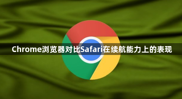 Chrome浏览器对比Safari在续航能力上的表现1