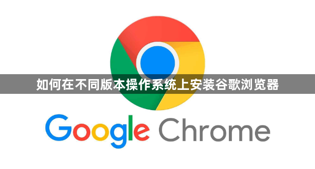 如何在不同版本操作系统上安装谷歌浏览器1