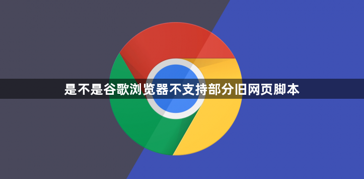 是不是谷歌浏览器不支持部分旧网页脚本1