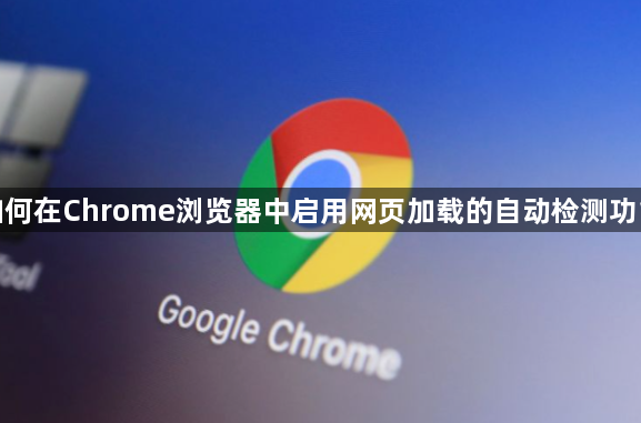 如何在Chrome浏览器中启用网页加载的自动检测功能1