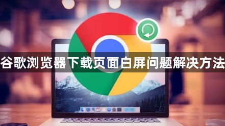 谷歌浏览器下载页面白屏问题解决方法1