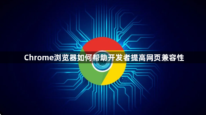 Chrome浏览器如何帮助开发者提高网页兼容性1