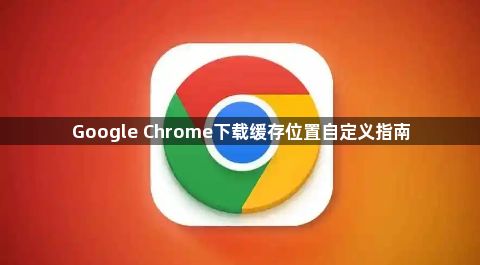 Google Chrome下载缓存位置自定义指南1