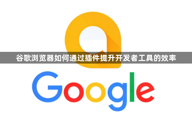 谷歌浏览器如何通过插件提升开发者工具的效率1