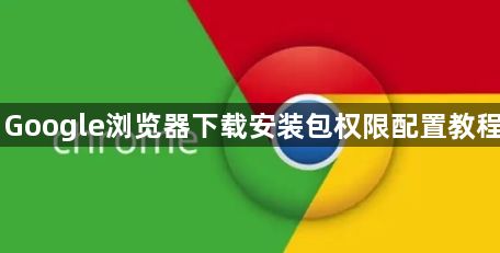 Google浏览器下载安装包权限配置教程1