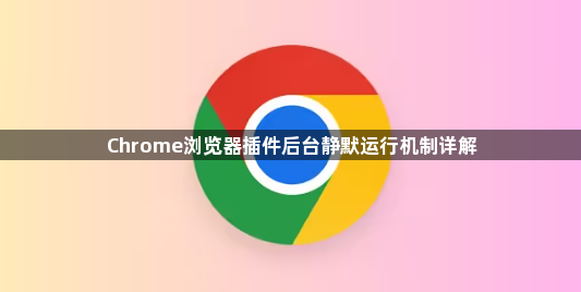 Chrome浏览器插件后台静默运行机制详解1