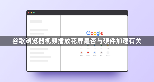 谷歌浏览器视频播放花屏是否与硬件加速有关1