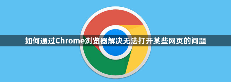 如何通过Chrome浏览器解决无法打开某些网页的问题1