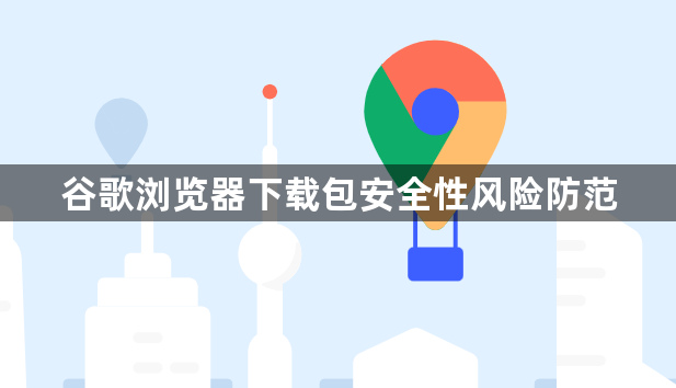 谷歌浏览器下载包安全性风险防范1