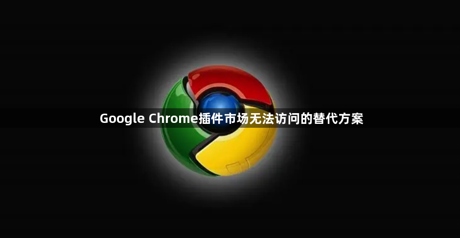 Google Chrome插件市场无法访问的替代方案1