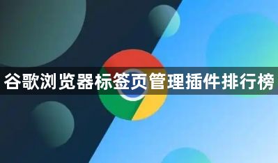 谷歌浏览器标签页管理插件排行榜1