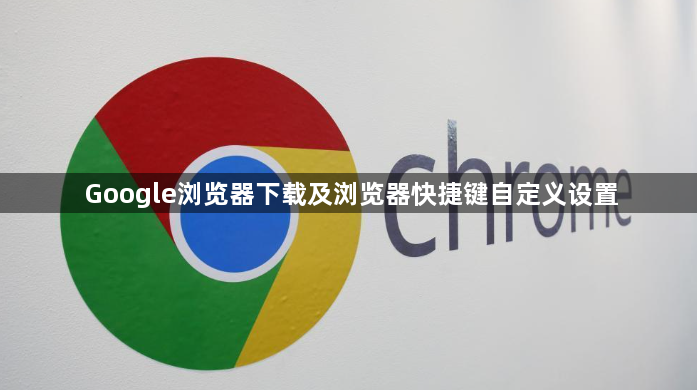 Google浏览器下载及浏览器快捷键自定义设置1