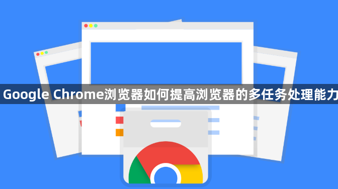 Google Chrome浏览器如何提高浏览器的多任务处理能力1