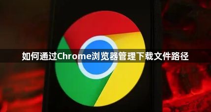 如何通过Chrome浏览器管理下载文件路径1