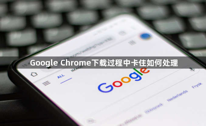 Google Chrome下载过程中卡住如何处理1
