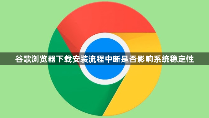 谷歌浏览器下载安装流程中断是否影响系统稳定性1