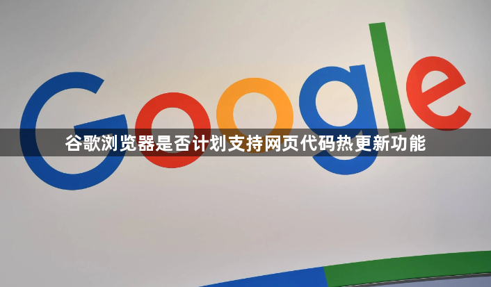 谷歌浏览器是否计划支持网页代码热更新功能1
