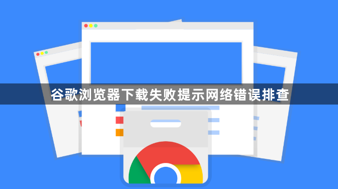 谷歌浏览器下载失败提示网络错误排查1