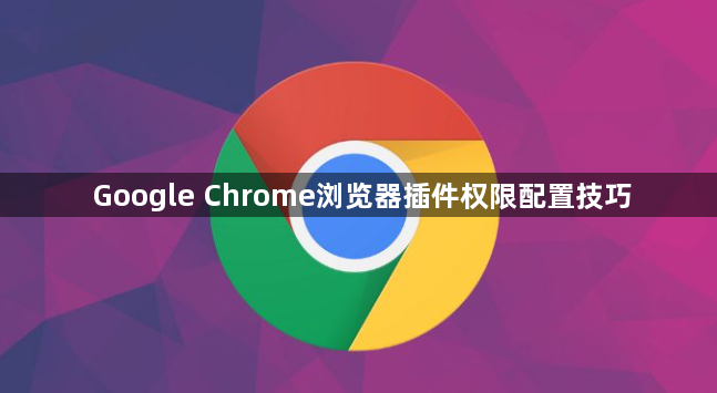 Google Chrome浏览器插件权限配置技巧1