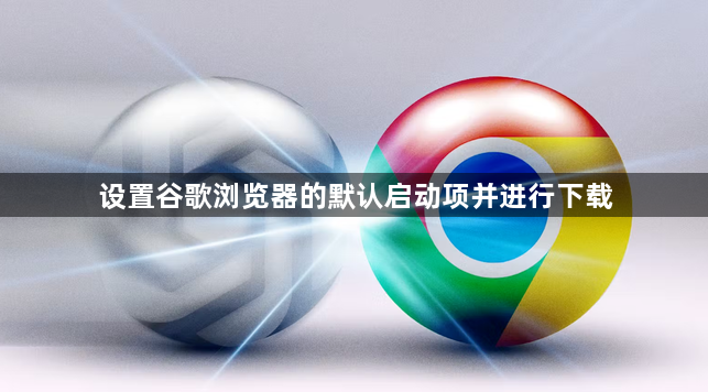 设置谷歌浏览器的默认启动项并进行下载1