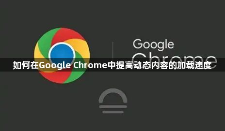 如何在Google Chrome中提高动态内容的加载速度1