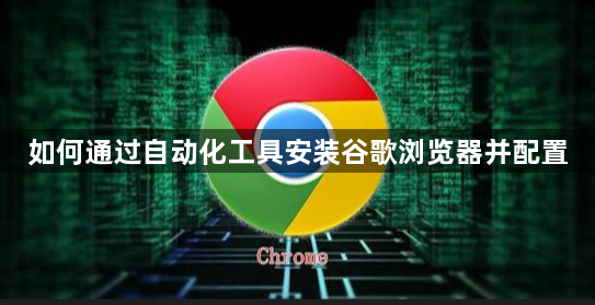 如何通过自动化工具安装谷歌浏览器并配置1