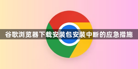 谷歌浏览器下载安装包安装中断的应急措施1