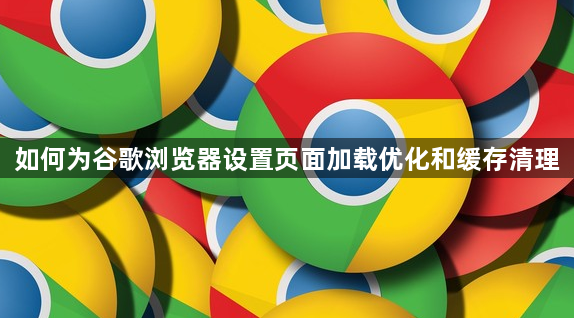 如何为谷歌浏览器设置页面加载优化和缓存清理1