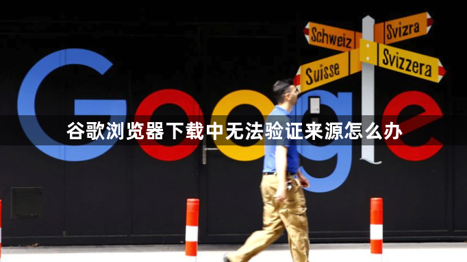 谷歌浏览器下载中无法验证来源怎么办1