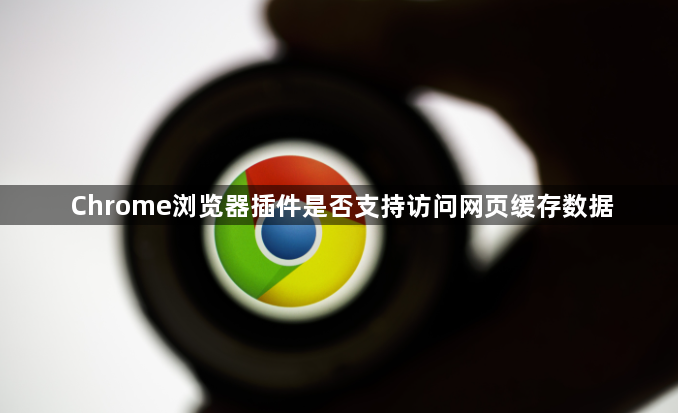 Chrome浏览器插件是否支持访问网页缓存数据1