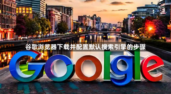 谷歌浏览器下载并配置默认搜索引擎的步骤1