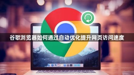谷歌浏览器如何通过自动优化提升网页访问速度1