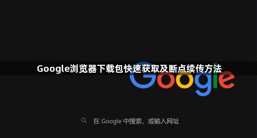 Google浏览器下载包快速获取及断点续传方法1