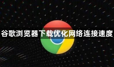 谷歌浏览器下载优化网络连接速度1