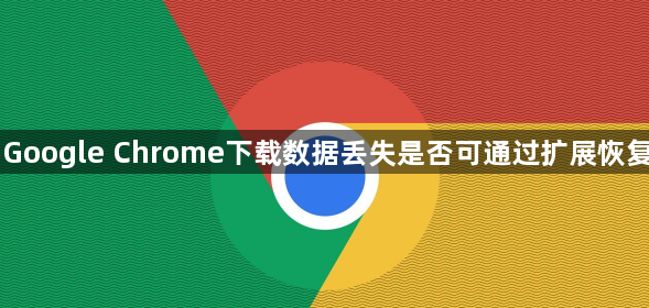 Google Chrome下载数据丢失是否可通过扩展恢复1