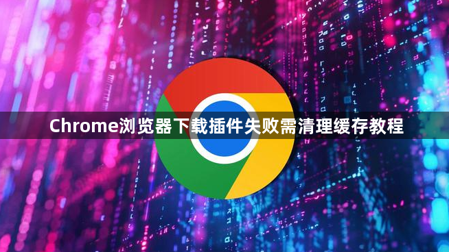 Chrome浏览器下载插件失败需清理缓存教程1