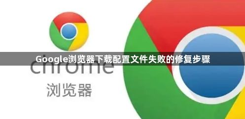 Google浏览器下载配置文件失败的修复步骤1