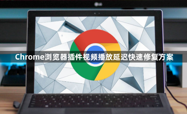 Chrome浏览器插件视频播放延迟快速修复方案1
