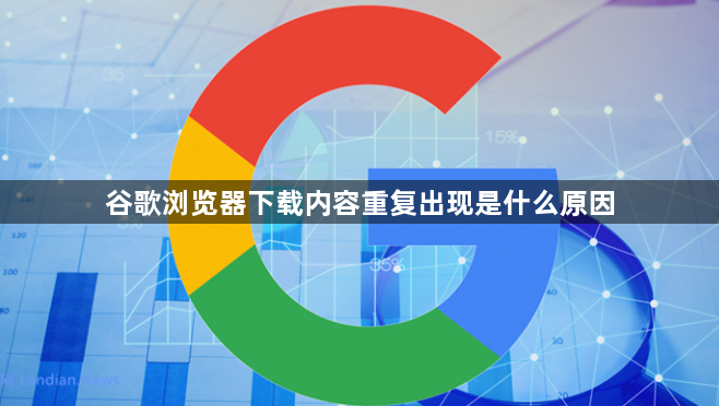 谷歌浏览器下载内容重复出现是什么原因1