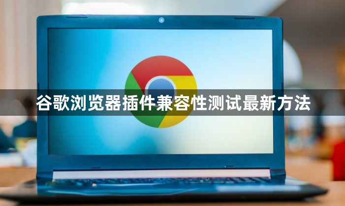 谷歌浏览器插件兼容性测试最新方法1