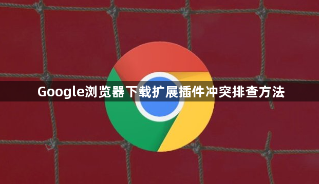Google浏览器下载扩展插件冲突排查方法1
