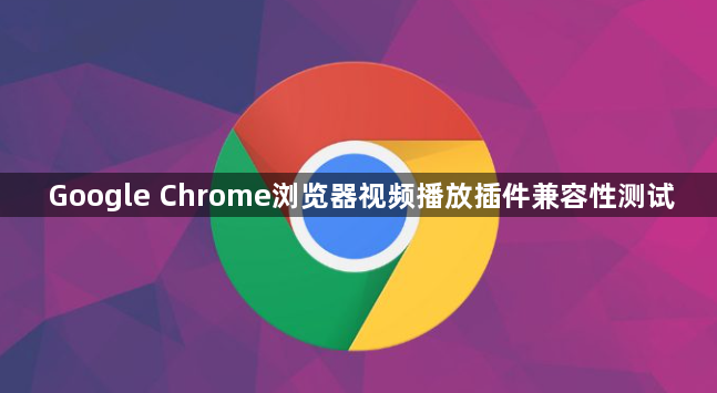 Google Chrome浏览器视频播放插件兼容性测试1