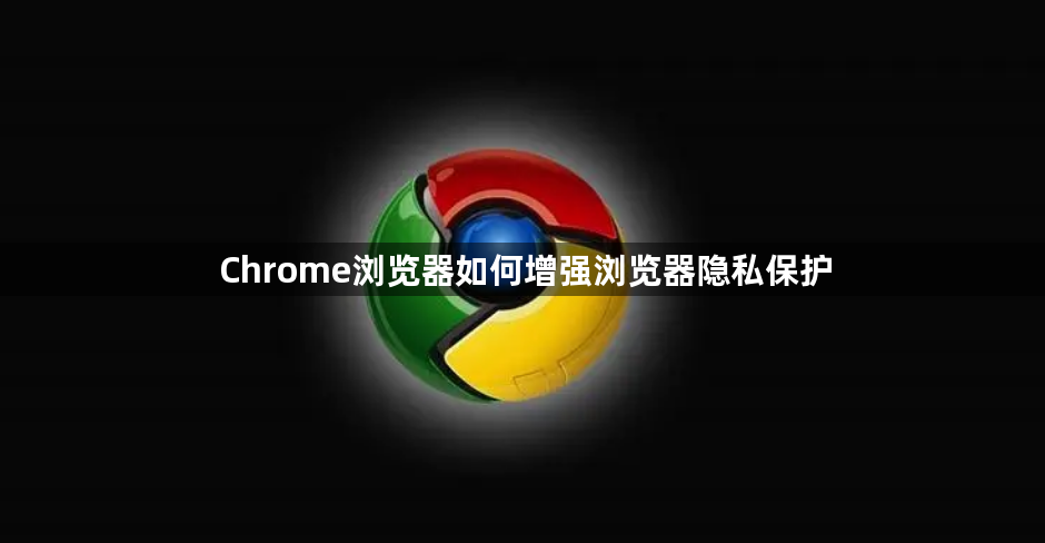 Chrome浏览器如何增强浏览器隐私保护1