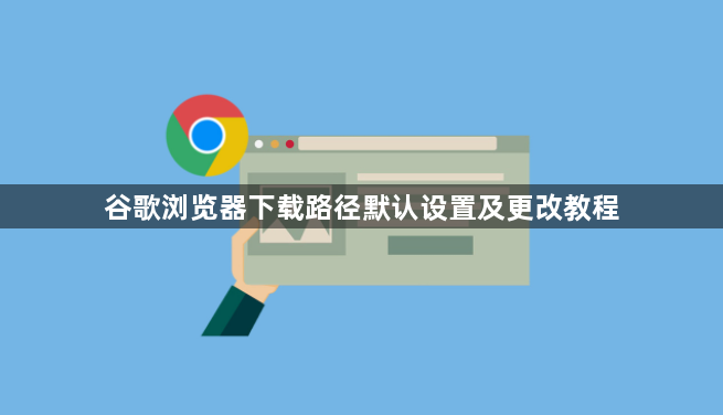 谷歌浏览器下载路径默认设置及更改教程1